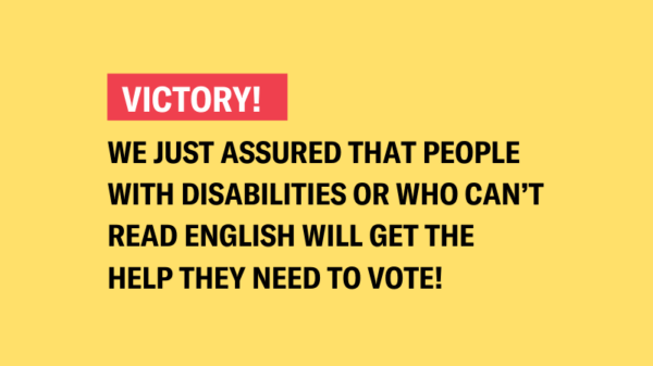 We just assured that people with disabilities or who can’t read English will get the help they need to vote!