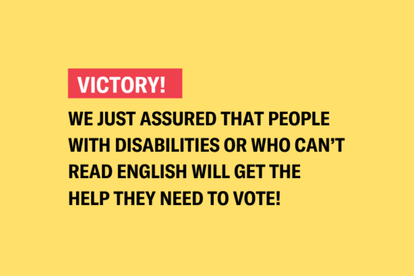 We just assured that people with disabilities or who can’t read English will get the help they need to vote!