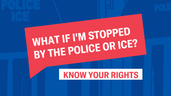 what if im stopped by the police or ice? Know your rights