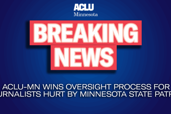 Blue gradient background with red and white tACLU-MN Wins Oversight Process for Journalists Hurt by Minnesota State Patrol"
