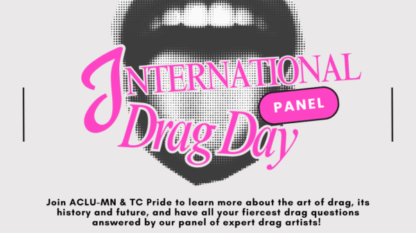 Interational Drag Day Panel: Join ACLU-MN & TC Pride to learn about the art of drag.  We will be joined by Andre 1000, aragidi, Bad Karma, and Pistachio Cream pie!