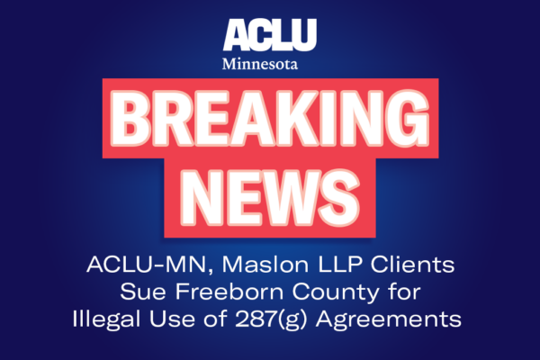 Breaking News: ACLU-MN, Maslon LLP Clients Sue Freeborn County for Illegual Use of 287(g) Agreement
