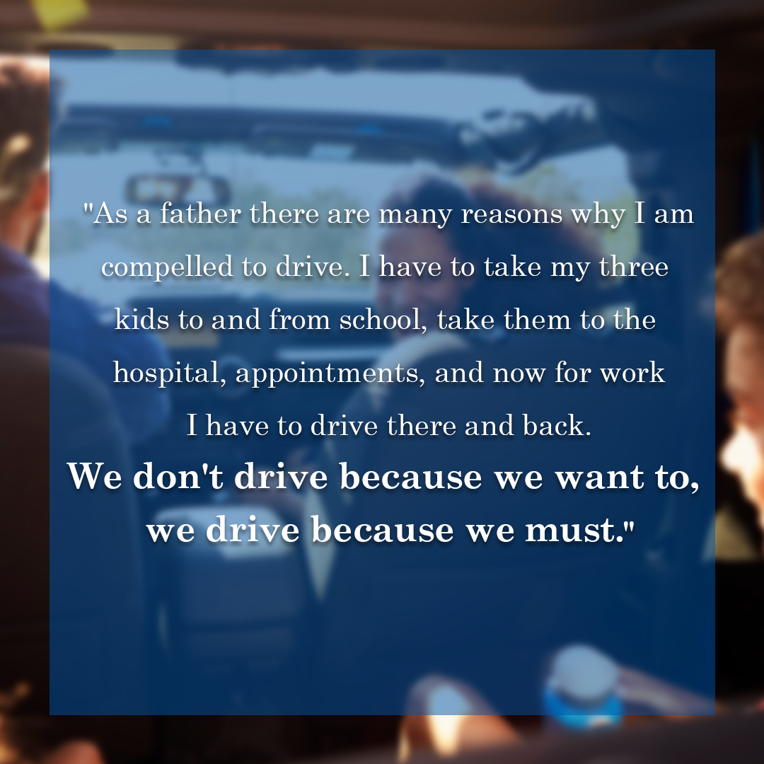 Quote that says, "We don't drive because we want to, we drive because we must. As a father there are many reasons why I am compelled to drive. I have to take my three kids to and from school, take them to the hospital, appointments, and now for work."