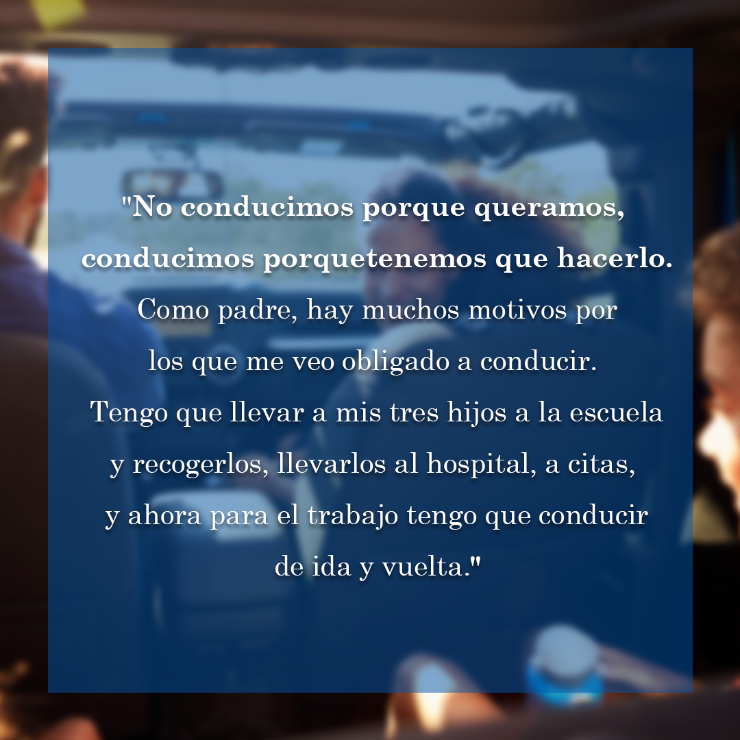 "No conducimos porque queramos,  conducimos porquetenemos que hacerlo. Como padre, hay muchos motivos por los que me veo obligado a conducir. "