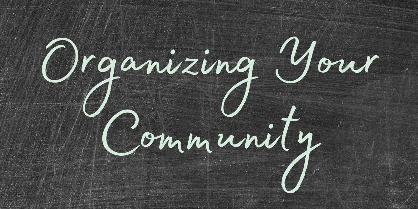 Photo of a blackboard with the words "organizing your community" written in green chalk.