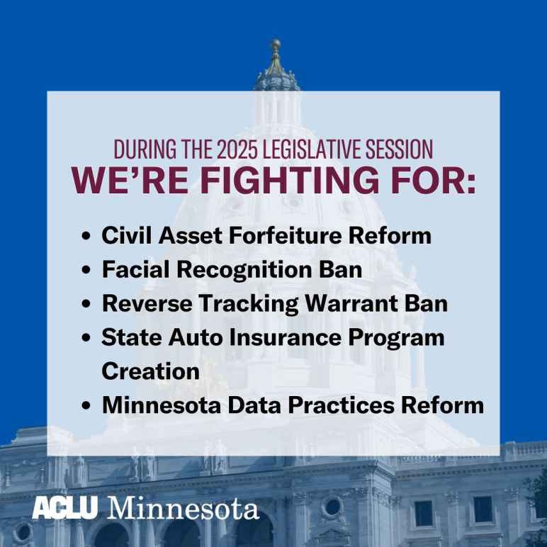 Background image of the Minnesota capitol with text that lists the ACLU-MN's 2025 legislative priorities: Civil Asset Forfeiture reform, Facial Recognition Ban, Reverse Tracking Warrant Ban, State Auto Insurance Program Creation, Minnesota Data Practices 