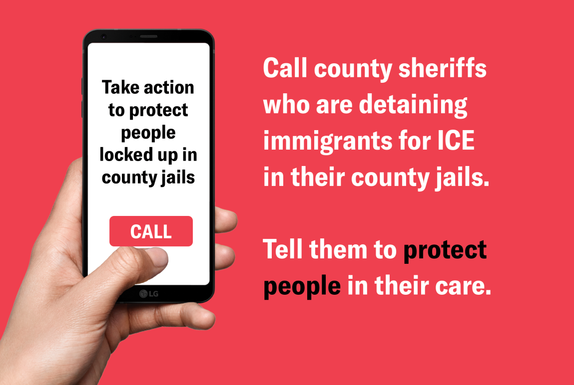 Call county sheriffs who are detaining immigrants for ICE in their county jails. Tell them to protect people in their facilities.