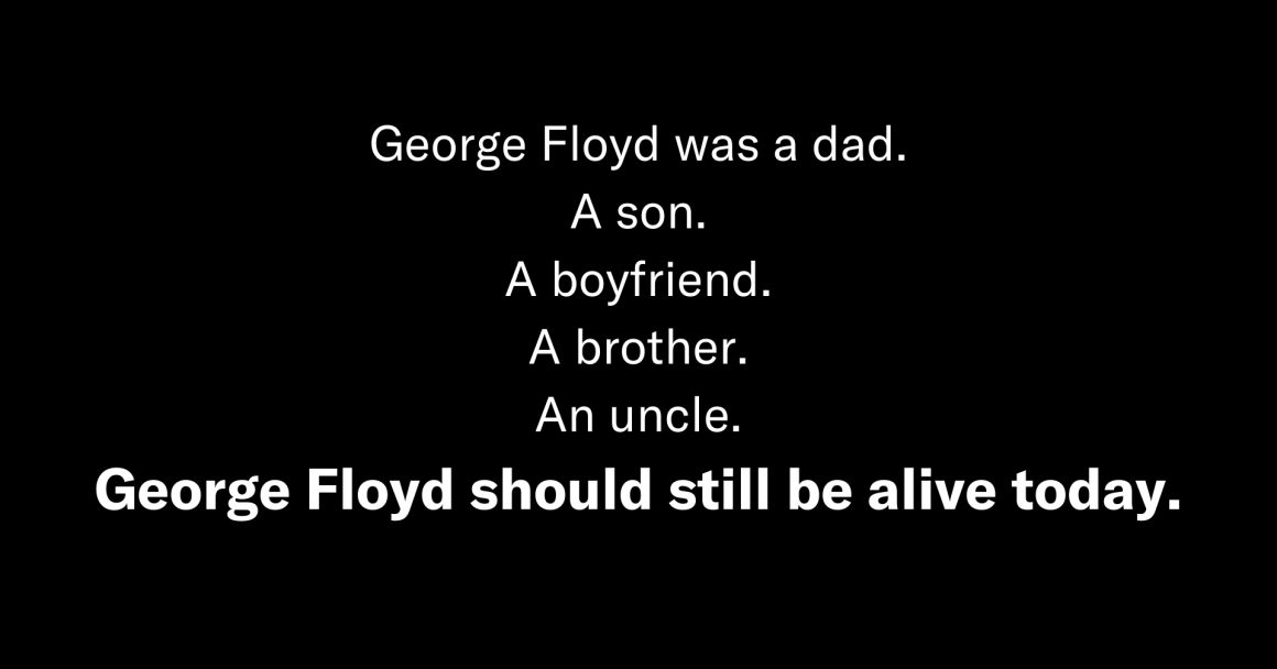 George Floyd was a dad. A son. A boyfriend. A brother. An uncle. George Floyd should still be alive today. (1).png