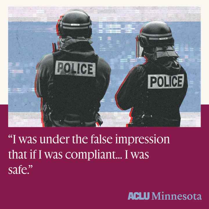Photo of police officers. Underneath the officers is a quote that reads, “I was under the false impression that if I was compliant... I was safe.”