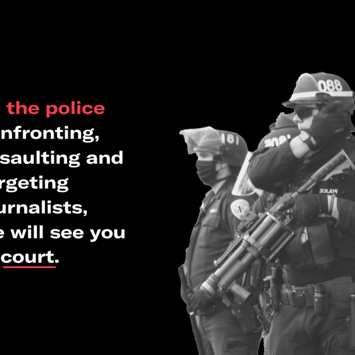 Black and white image of heavily armed police against a black background. Text reads: To the police confronting, assaulting and targeting journalists, we will see you in court.